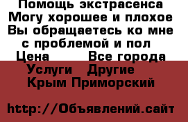 Помощь экстрасенса.Могу хорошее и плохое.Вы обращаетесь ко мне с проблемой и пол › Цена ­ 22 - Все города Услуги » Другие   . Крым,Приморский